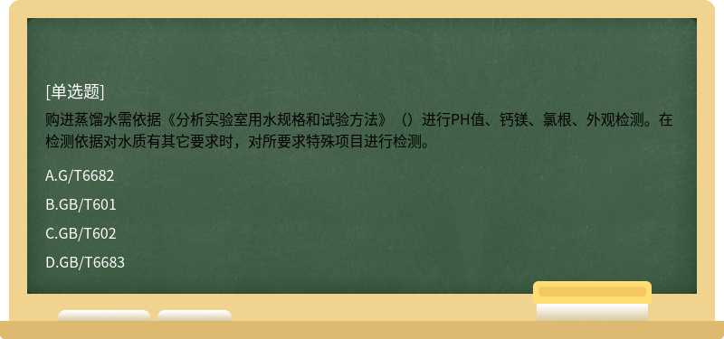 购进蒸馏水需依据《分析实验室用水规格和试验方法》（）进行PH值、钙镁、氯根、外观检测。在检测依据对水质有其它要求时，对所要求特殊项目进行检测。