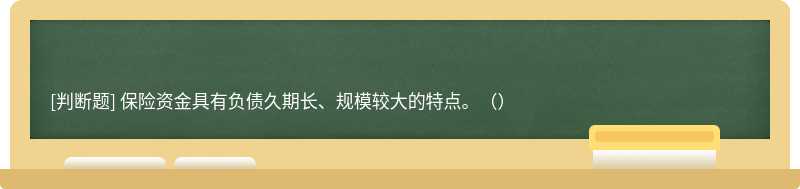 保险资金具有负债久期长、规模较大的特点。（）