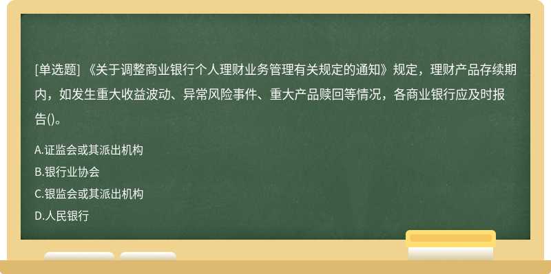 《关于调整商业银行个人理财业务管理有关规定的通知》规定，理财产品存续期内，如发生重大收益波动、异常风险事件、重大产品赎回等情况，各商业银行应及时报告()。