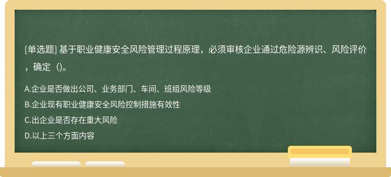 基于职业健康安全风险管理过程原理，必须审核企业通过危险源辨识、风险评价，确定（)。