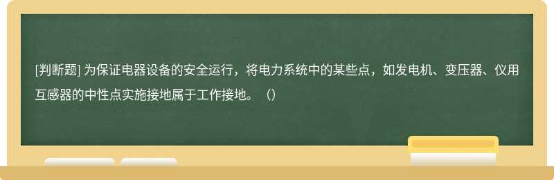 为保证电器设备的安全运行，将电力系统中的某些点，如发电机、变压器、仪用互感器的中性点实施接地属于工作接地。（）