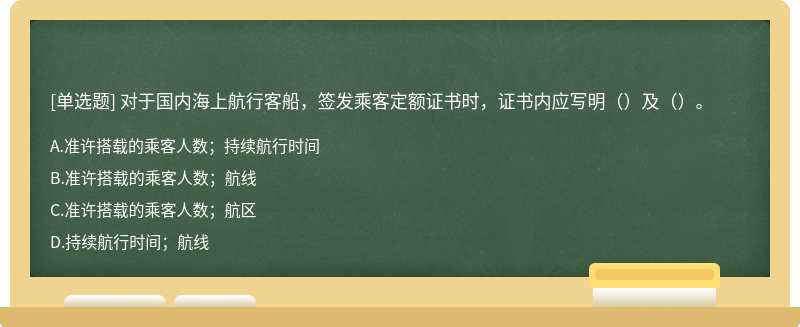 对于国内海上航行客船，签发乘客定额证书时，证书内应写明（）及（）。