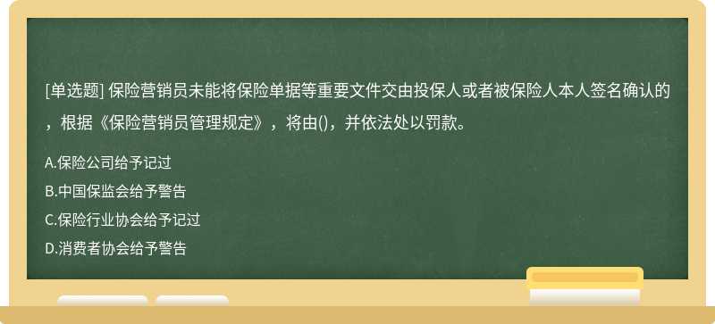 保险营销员未能将保险单据等重要文件交由投保人或者被保险人本人签名确认的，根据《保险营销员管理规定》，将由()，并依法处以罚款。