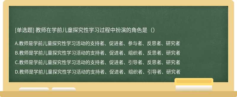 教师在学前儿童探究性学习过程中扮演的角色是（）