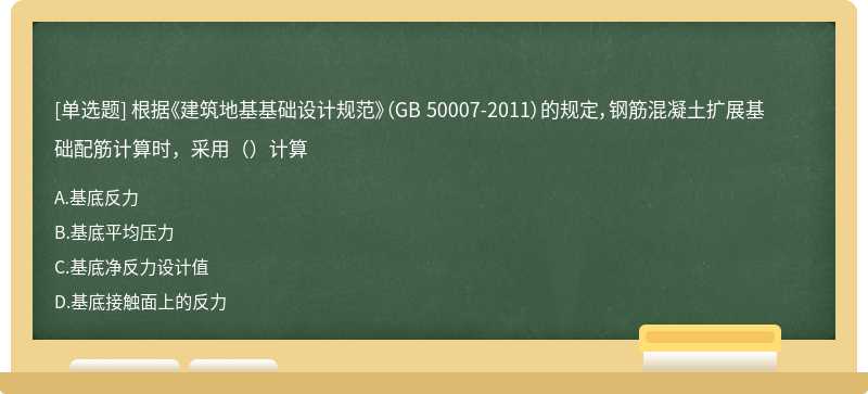 根据《建筑地基基础设计规范》（GB 50007-2011）的规定，钢筋混凝土扩展基础配筋计算时，采用（）计算