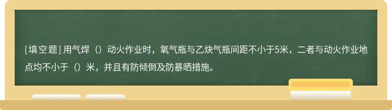 用气焊（）动火作业时，氧气瓶与乙炔气瓶间距不小于5米，二者与动火作业地点均不小于（）米，并且有防倾倒及防暴晒措施。