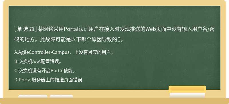某网络采用Portal认证用户在接入时发现推送的Web页面中没有输入用户名/密码的地方。此故障可能是以下哪个原因导致的()。