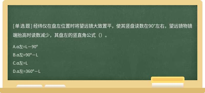 经纬仪在盘左位置时将望远镜大致置平，使其竖盘读数在90°左右，望远镜物镜端抬高时读数减少，其盘左的竖直角公式（）。