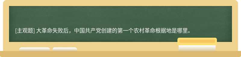 大革命失败后，中国共产党创建的第一个农村革命根据地是哪里。