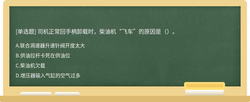 司机正常回手柄卸载时，柴油机“飞车”的原因是（）。