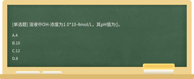 溶液中OH-浓度为1.0*10-4mol/L，其pH值为()。