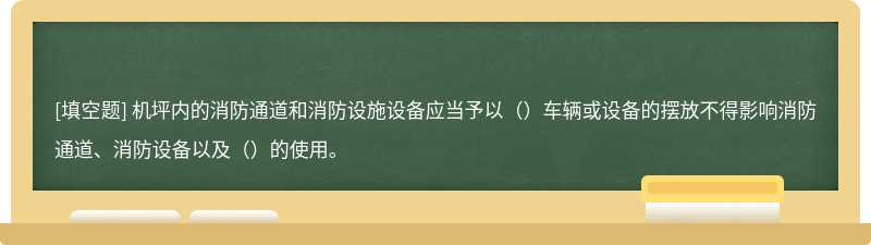 机坪内的消防通道和消防设施设备应当予以（）车辆或设备的摆放不得影响消防通道、消防设备以及（）的使用。