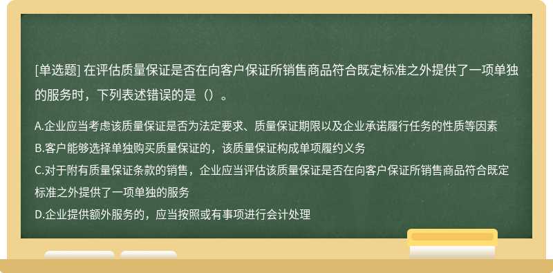 在评估质量保证是否在向客户保证所销售商品符合既定标准之外提供了一项单独的服务时，下列表述错误的是（）。