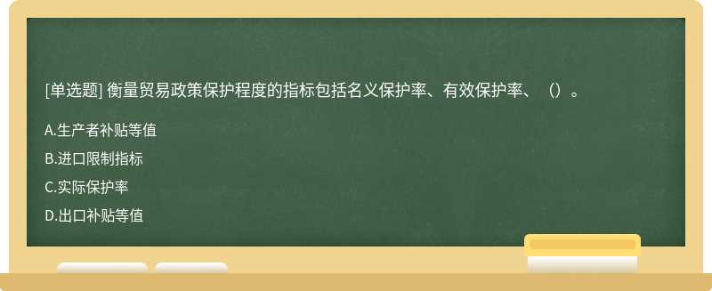 衡量贸易政策保护程度的指标包括名义保护率、有效保护率、（）。