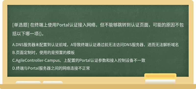 在终端上使用Portal认证接入网络，但不能够跳转到认证页面，可能的原因不包括以下哪一项()。