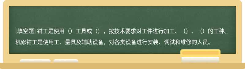 钳工是使用（）工具或（），按技术要求对工件进行加工、（）、（）的工种。机修钳工是使用工、量具及辅助设备，对各类设备进行安装、调试和维修的人员。