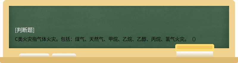 C类火灾指气体火灾。包括：煤气、天然气、甲烷、乙烷、乙醇、丙烷、氢气火灾。（）