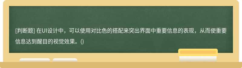 在UI设计中，可以使用对比色的搭配来突出界面中重要信息的表现，从而使重要信息达到醒目的视觉效果。()