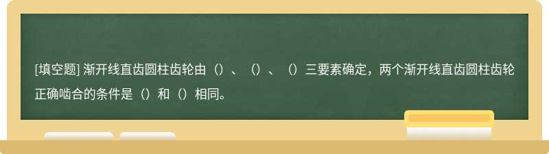 渐开线直齿圆柱齿轮由（）、（）、（）三要素确定，两个渐开线直齿圆柱齿轮正确啮合的条件是（）和（）相同。