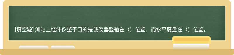 测站上经纬仪整平目的是使仪器竖轴在（）位置，而水平度盘在（）位置。