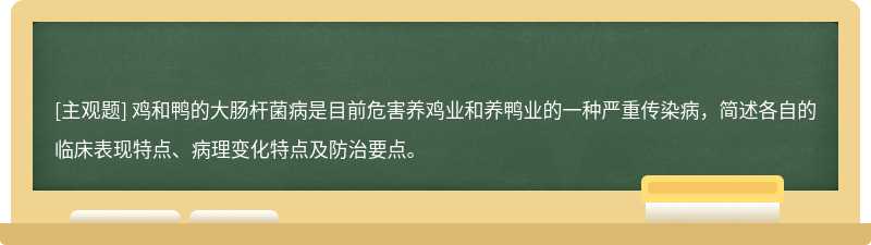 鸡和鸭的大肠杆菌病是目前危害养鸡业和养鸭业的一种严重传染病，简述各自的临床表现特点、病理变化特点及防治要点。