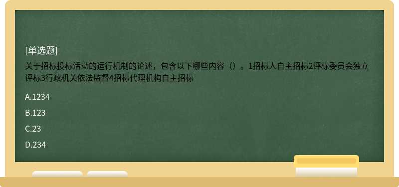 关于招标投标活动的运行机制的论述，包含以下哪些内容（）。1招标人自主招标2评标委员会独立评标3行政机关依法监督4招标代理机构自主招标