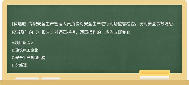 专职安全生产管理人员负责对安全生产进行现场监督检查。发现安全事故隐患，应当及时向（）报告；对违章指挥、违章操作的，应当立即制止。