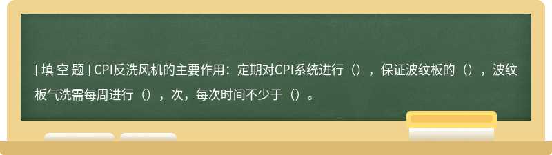 CPI反洗风机的主要作用：定期对CPI系统进行（），保证波纹板的（），波纹板气洗需每周进行（），次，每次时间不少于（）。