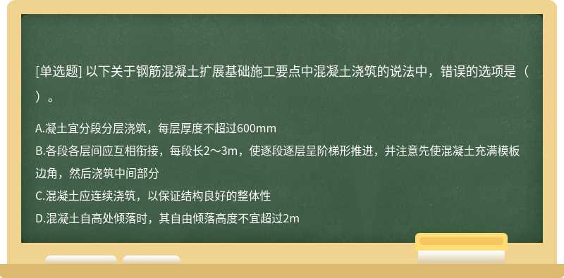 以下关于钢筋混凝土扩展基础施工要点中混凝土浇筑的说法中，错误的选项是（）。