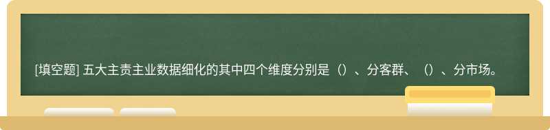 五大主责主业数据细化的其中四个维度分别是（）、分客群、（）、分市场。