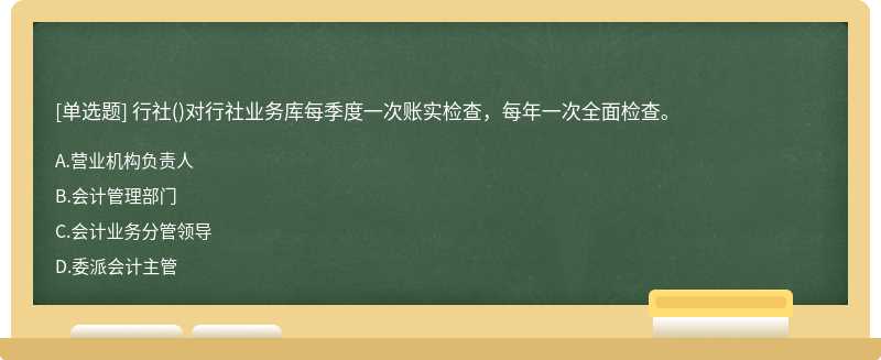 行社()对行社业务库每季度一次账实检查，每年一次全面检查。