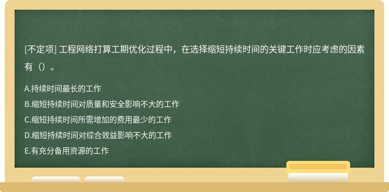 工程网络打算工期优化过程中，在选择缩短持续时间的关键工作时应考虑的因素有（）。