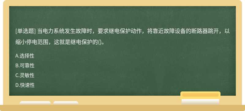 当电力系统发生故障时，要求继电保护动作，将靠近故障设备的断路器跳开，以缩小停电范围，这就是继电保护的()。