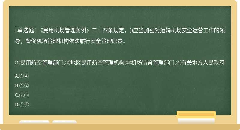 《民用机场管理条例》二十四条规定，()应当加强对运输机场安全运营工作的领导，督促机场管理机构依法履行安全管理职责。①民用航空管理部门;②地区民用航空管理机构;③机场监督管理部门;④有关地方人民政府