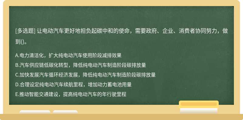 让电动汽车更好地担负起碳中和的使命，需要政府、企业、消费者协同努力，做到()。