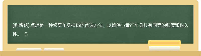 点焊是一种修复车身损伤的首选方法，以确保与量产车身具有同等的强度和耐久性。（）