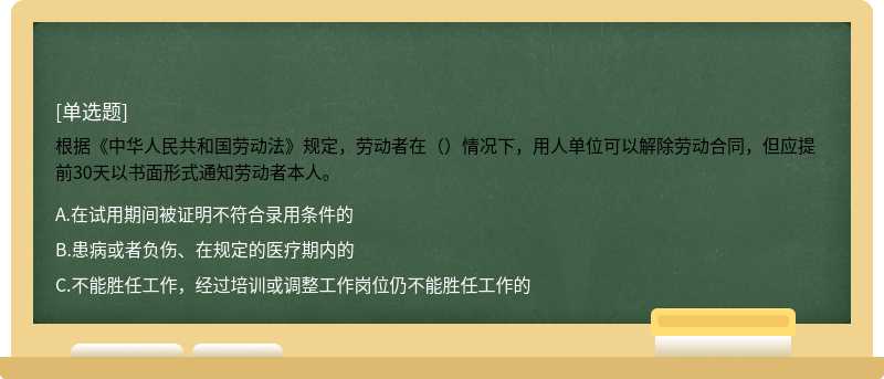 根据《中华人民共和国劳动法》规定，劳动者在（）情况下，用人单位可以解除劳动合同，但应提前30天以书面形式通知劳动者本人。