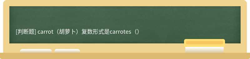 carrot（胡萝卜）复数形式是carrotes（）