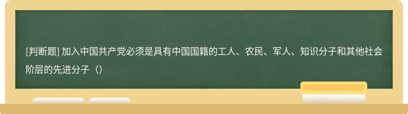 加入中国共产党必须是具有中国国籍的工人、农民、军人、知识分子和其他社会阶层的先进分子（）