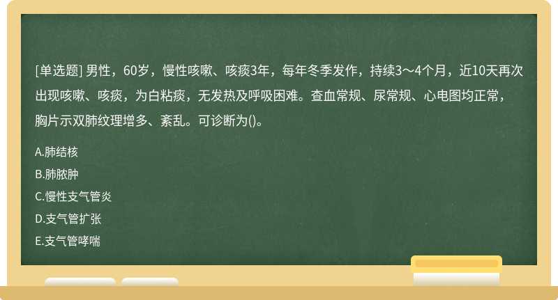 男性，60岁，慢性咳嗽、咳痰3年，每年冬季发作，持续3～4个月，近10天再次出现咳嗽、咳痰，为白粘痰，无发热及呼吸困难。查血常规、尿常规、心电图均正常，胸片示双肺纹理增多、紊乱。可诊断为()。