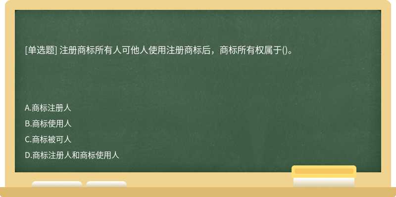 注册商标所有人可他人使用注册商标后，商标所有权属于()。　　