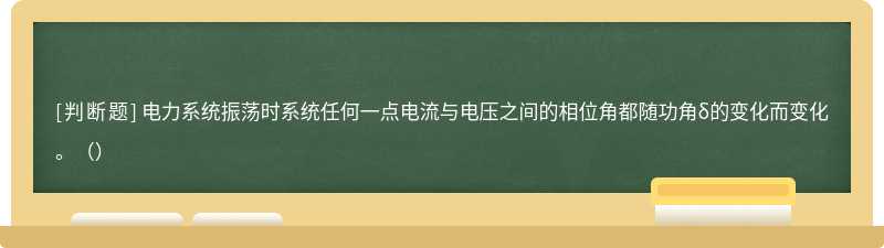 电力系统振荡时系统任何一点电流与电压之间的相位角都随功角δ的变化而变化。（）