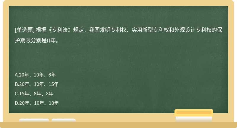 根据《专利法》规定，我国发明专利权、实用新型专利权和外观设计专利权的保护期限分别是()年。　　