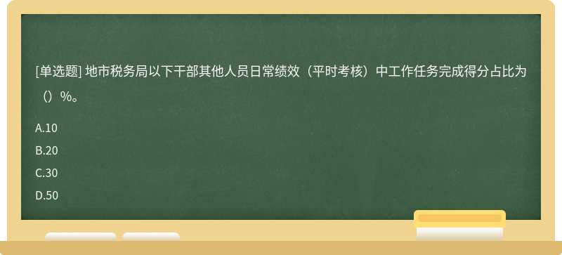 地市税务局以下干部其他人员日常绩效（平时考核）中工作任务完成得分占比为（）%。