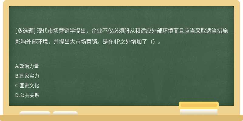 现代市场营销学提出，企业不仅必须服从和适应外部环境而且应当采取适当措施影响外部环境，并提出大市场营销。是在4P之外增加了（）。​