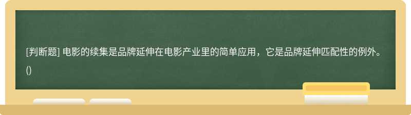 电影的续集是品牌延伸在电影产业里的简单应用，它是品牌延伸匹配性的例外。()