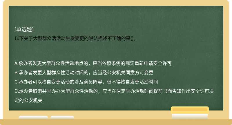 以下关于大型群众活活动生发变更的说法描述不正确的是()。　　