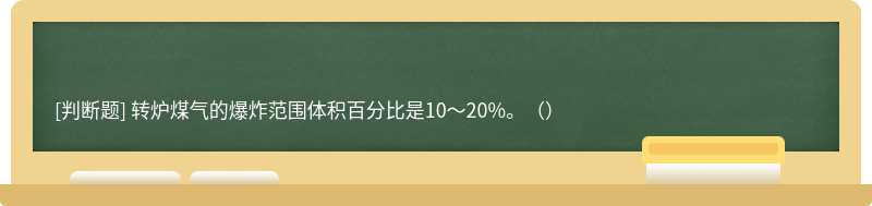 转炉煤气的爆炸范围体积百分比是10～20%。（）