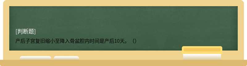 产后子宫复旧缩小至降入骨盆腔内时间是产后10天。（）