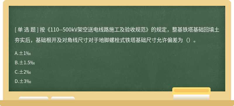 按《110--500kV架空送电线路施工及验收规范》的规定，整基铁塔基础回填土夯实后，基础根开及对角线尺寸对于地脚螺栓式铁塔基础尺寸允许偏差为（）。